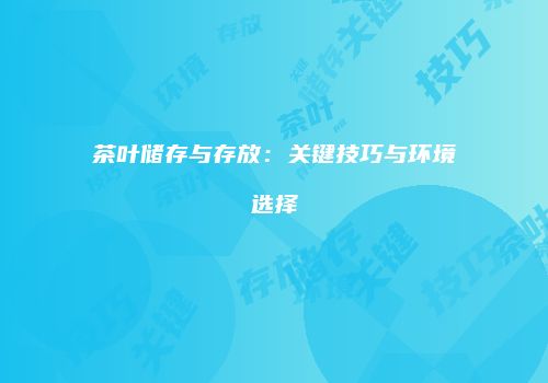 茶叶储存与存放：关键技巧与环境选择