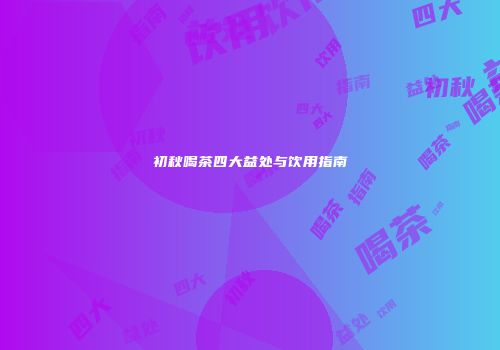 初秋喝茶四大益处与饮用指南