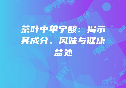 茶叶中单宁酸：揭示其成分、风味与健康益处