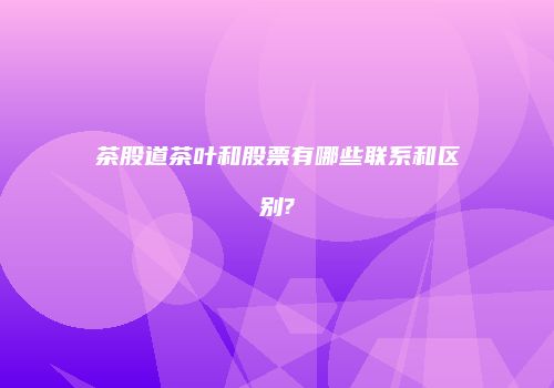 茶股道茶叶和股票有哪些联系和区别?
