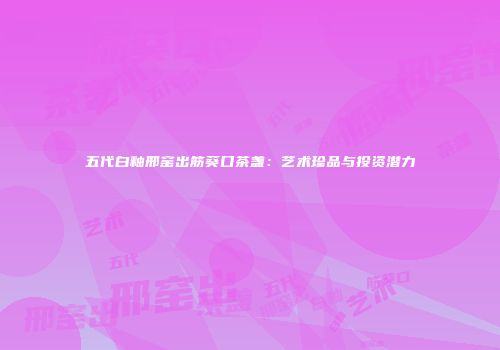 五代白釉邢窑出筋葵口茶盏：艺术珍品与投资潜力