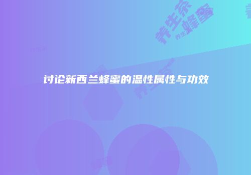 讨论新西兰蜂蜜的温性属性与功效