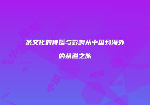 茶文化的传播与影响从中国到海外的茶道之旅