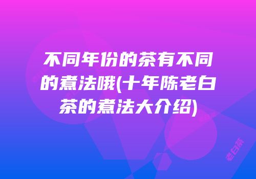 不同年份的茶有不同的煮法哦(十年陈老白茶的煮法大介绍)