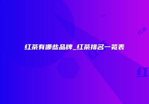 红茶有哪些品牌_红茶排名一览表