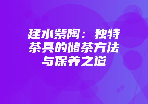 建水紫陶：独特茶具的储茶方法与保养之道