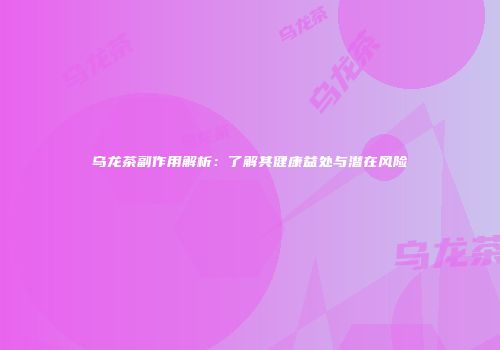 乌龙茶副作用解析：了解其健康益处与潜在风险