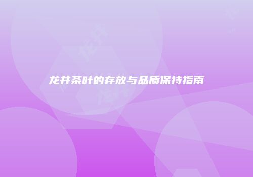 龙井茶叶的存放与品质保持指南