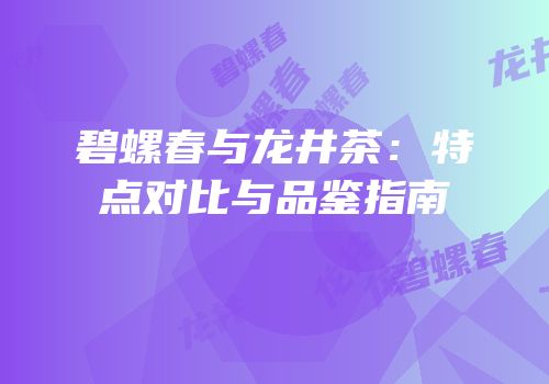 碧螺春与龙井茶：特点对比与品鉴指南