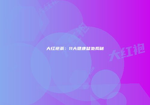 大红袍茶：11大健康益处揭秘