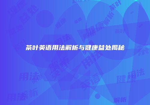茶叶英语用法解析与健康益处揭秘