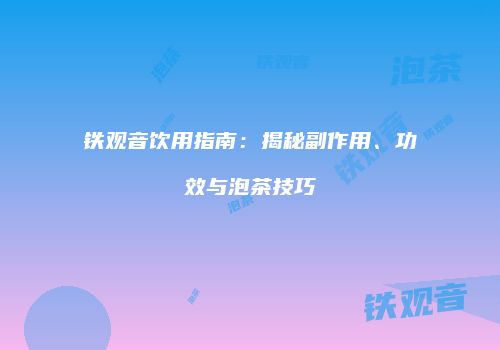 铁观音饮用指南：揭秘副作用、功效与泡茶技巧