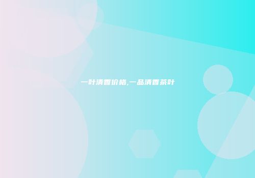 一叶清香价格,一品清香茶叶