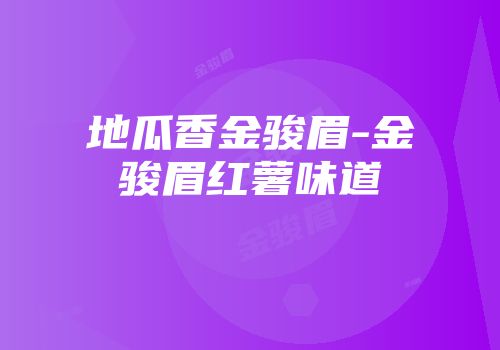 地瓜香金骏眉-金骏眉红薯味道