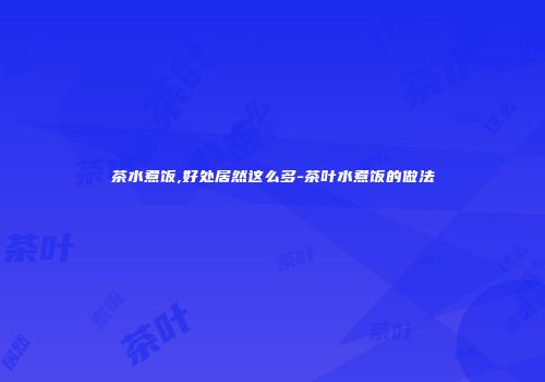 茶水煮饭,好处居然这么多-茶叶水煮饭的做法