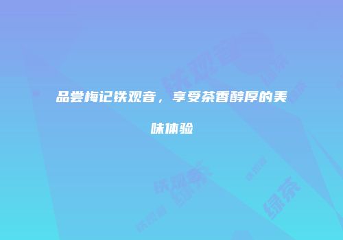 品尝梅记铁观音，享受茶香醇厚的美味体验