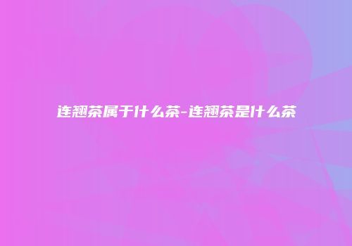 连翘茶属于什么茶-连翘茶是什么茶