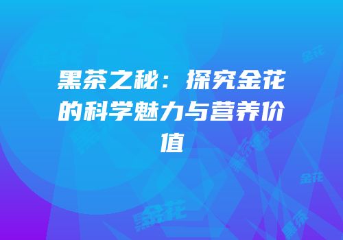 黑茶之秘：探究金花的科学魅力与营养价值