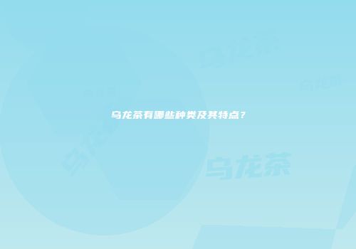 乌龙茶有哪些种类及其特点？