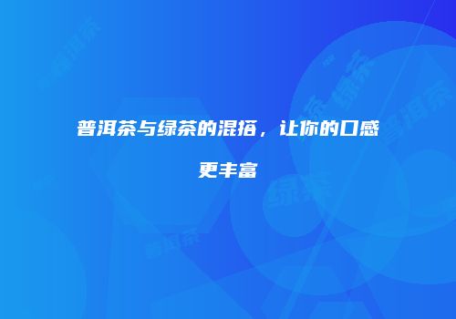 普洱茶与绿茶的混搭，让你的口感更丰富