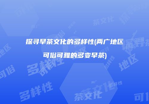 探寻早茶文化的多样性(两广地区可俗可雅的多变早茶)