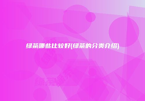 绿茶哪些比较好(绿茶的分类介绍)
