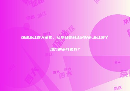 探秘浙江四大茶区，让你品尝到正宗好茶,浙江哪个地方的茶叶最好？