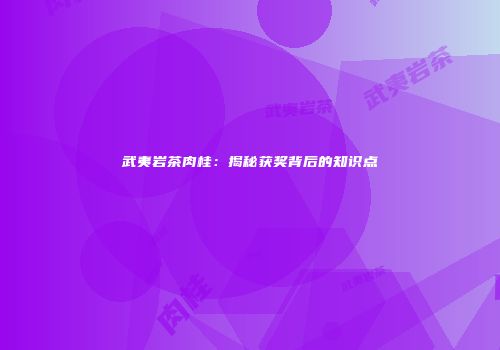 武夷岩茶肉桂：揭秘获奖背后的知识点