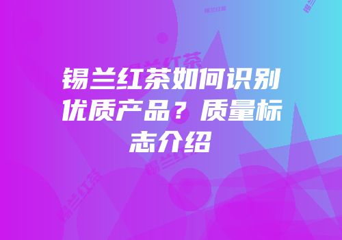 锡兰红茶如何识别优质产品？质量标志介绍