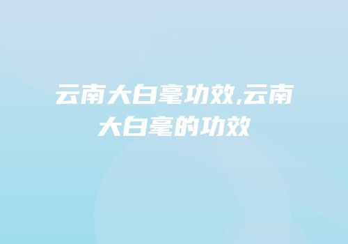 云南大白毫功效,云南大白毫的功效