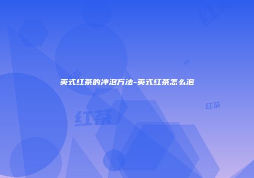 英式红茶的冲泡方法-英式红茶怎么泡
