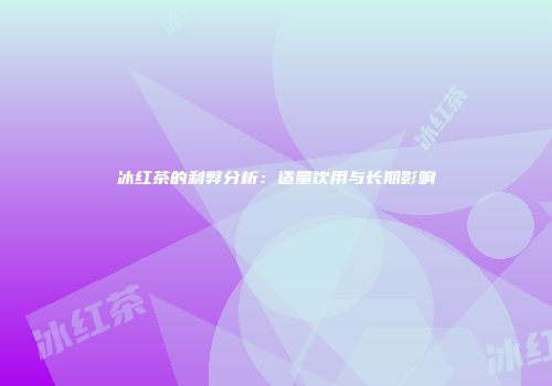 冰红茶的利弊分析：适量饮用与长期影响
