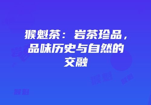 猴魁茶：岩茶珍品，品味历史与自然的交融