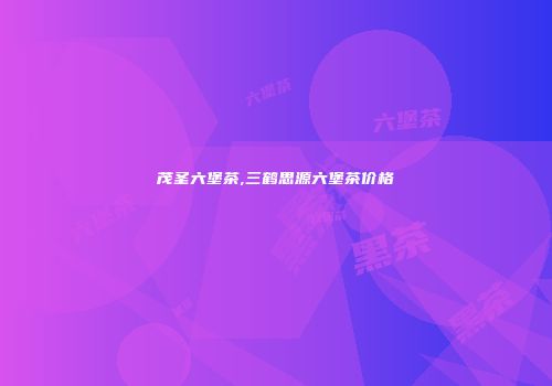 茂圣六堡茶,三鹤思源六堡茶价格