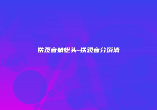 铁观音蜻蜓头-铁观音分消清