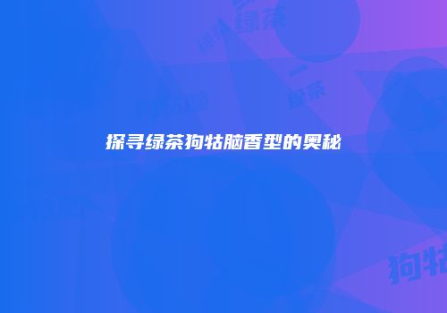 探寻绿茶狗牯脑香型的奥秘