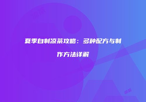 夏季自制凉茶攻略：多种配方与制作方法详解