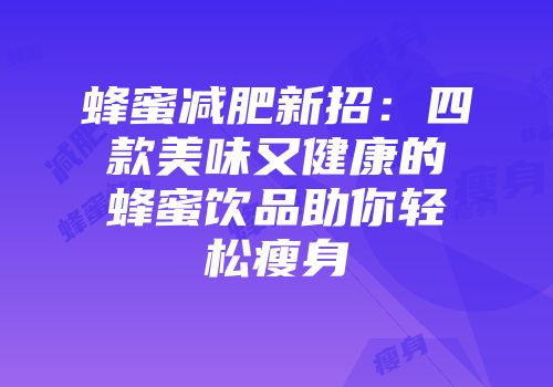 蜂蜜减肥新招：四款美味又健康的蜂蜜饮品助你轻松瘦身