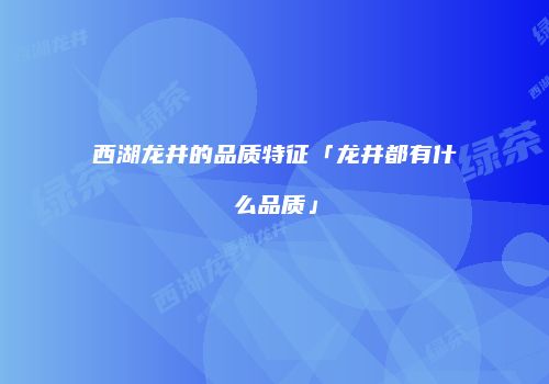 西湖龙井的品质特征「龙井都有什么品质」