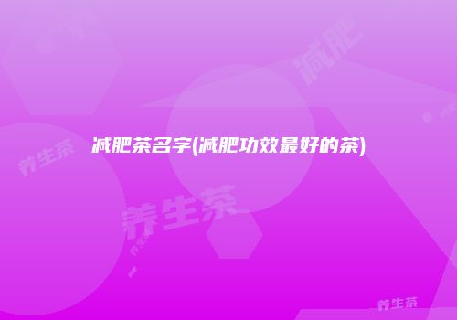 减肥茶名字(减肥功效最好的茶)