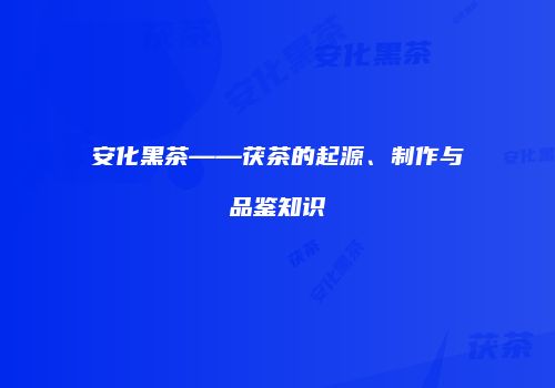 安化黑茶——茯茶的起源、制作与品鉴知识