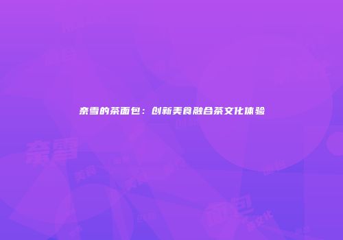 奈雪的茶面包：创新美食融合茶文化体验