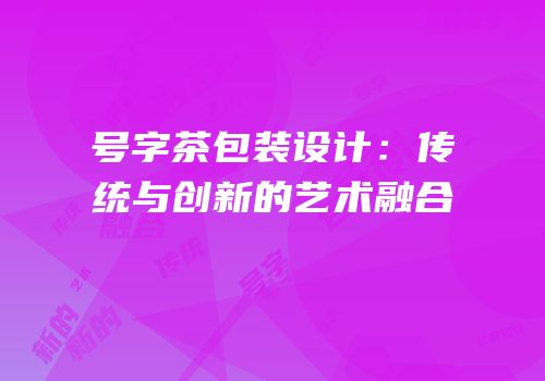 号字茶包装设计：传统与创新的艺术融合