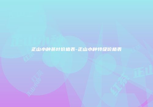 正山小种茶叶价格表-正山小种特级价格表