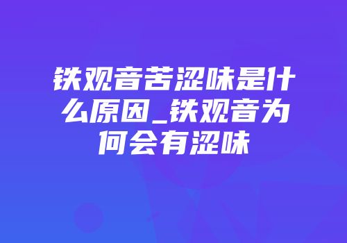 铁观音苦涩味是什么原因_铁观音为何会有涩味
