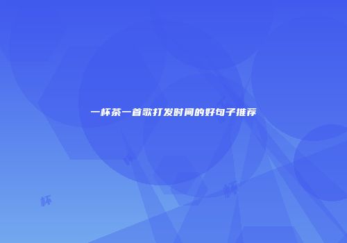 一杯茶一首歌打发时间的好句子推荐