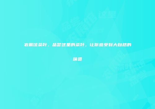 农展馆茶叶，品尝这里的茶叶，让你感受到大自然的味道