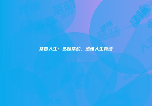 茶香人生：品味茶韵，感悟人生真谛