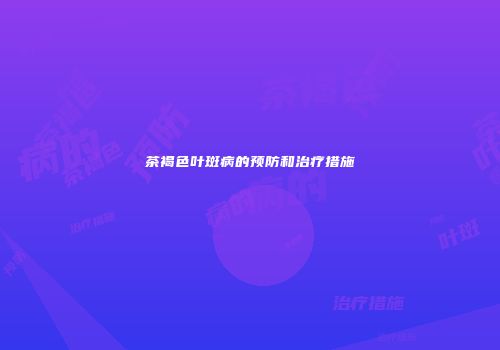 茶褐色叶斑病的预防和治疗措施