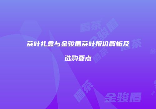 茶叶礼盒与金骏眉茶叶报价解析及选购要点